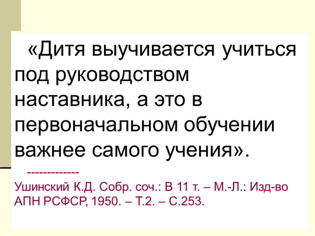 «Дитя выучивается учиться под руководством наставника, а это в первоначальном обучении важнее самого учения».